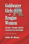 Goldwater Girls to Reagan Women: Gender, Georgia, and the Growth of the New Right (Since 1970: Histories of Contemporary America Ser.)