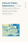 Liberal White Supremacy: How Progressives Silence Racial and Class Oppression (Sociology of Race and Ethnicity)
