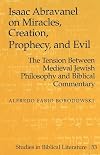 Isaac Abravanel on miracles, creation, prophecy, and evil : the tension between medieval Jewish philosophy and biblical commentary
