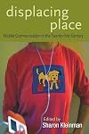 Displacing Place: Mobile Communication in the Twenty-First Century (Digital Formations)