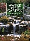Water in the Garden: A Complete Guide to the Design and Installation of Ponds, Fountains, Streams, and Waterfalls