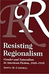 Resisting Regionalism: Gender And Naturalism In American Fiction, 1885-1915