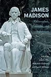 James Madison: Philosopher, Founder, and Statesman