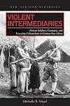 Violent Intermediaries: African Soldiers, Conquest, and Everyday Colonialism in German East Africa