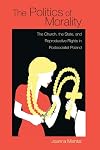 Politics of Morality: The Church, the State, and Reproductive Rights in Postsocialist Poland (Polish and Polish American Studies)