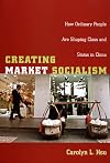 Creating Market Socialism: How Ordinary People Are Shaping Class and Status in China
