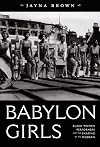 Babylon Girls: Black Women Performers and the Shaping of the Modern