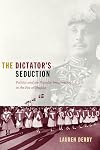 The Dictator’s Seduction: Politics and the Popular Imagination in the Era of Trujillo
