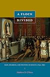 A Flock Divided: Race, Religion, and Politics in Mexico, 1749–1857