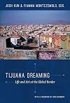 Tijuana Dreaming: Life and Art at the Global Border