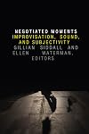 Negotiated Moments: Improvisation, Sound, and Subjectivity (Improvisation, Community, and Social Practice)