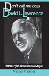 Dont Call Me Boss: David L. Lawrence, Pittsburgh’s Renaissance Mayor (Pittsburgh Series in Social and Labor History)