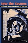 Into the Cosmos: Space Exploration and Soviet Culture (Russian and East European Studies)