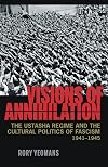 Visions of Annihilation: The Ustasha Regime and the Cultural Politics of Fascism, 1941–1945 (Russian and East European Studies)