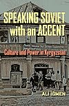 Speaking Soviet with an Accent: Culture and Power in Kyrgyzstan (Central Eurasia in Context)