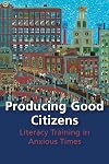 Producing Good Citizens: Literacy Training in Anxious Times (Composition, Literacy, and Culture)