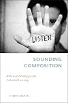 Sounding Composition: Multimodal Pedagogies for Embodied Listening (Composition, Literacy, and Culture)