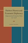 Herbert Hoover and Economic Diplomacy: Department of Commerce Policy, 1921-1928