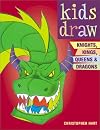 Kids Draw Knights, Kings, Queens and Dragons (Kids Draw)