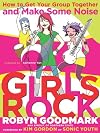 Girls Rock: How to Get Your Group Together and Make Some Noise