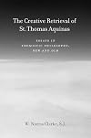 The Creative Retrieval of Saint Thomas Aquinas: Essays in Thomistic Philosophy, New and Old