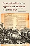 Constitutionalism in the Approach and Aftermath of the Civil War (The North's Civil War)