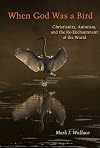 When God Was a Bird: Christianity, Animism, and the Re-Enchantment of the World (Groundworks: Ecological Issues in Philosophy and Theology)