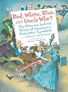 Red, White, Blue and Uncle Who?: The Stories Behind Some of America's Patriotic Symbols
