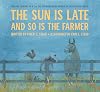 The Sun Is Late and So Is The Farmer