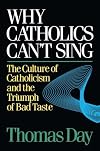 Why Catholics Can't Sing: The Culture of Catholicism and the Triumph of Bad Taste