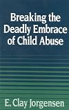 Breaking the Deadly Embrace Of Child Abuse (Counselling titles)