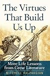 The virtues that build us up : more life lessons from great literature