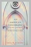 An American Conversion: One Man's Discovery of Beauty and Truth in Times of Crisis