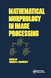 Mathematical Morphology in Image Processing (Optical Science and Engineering Book 1)