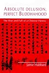 Absolute Delusion, Perfect Buddahood: The Rise and Fall of a Chinese Heresy