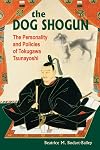 The Dog Shogun: The Personality And Policies of Tokugawa Tsunayoshi