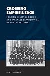 Crossing Empire's Edge: Foreign Ministry Police and Japanese Expansionism in Northeast Asia (The World of East Asia)