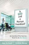 Is God Just a Human Invention? And Seventeen Other Questions Raised by the New Atheists