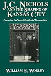 J.C. Nichols and the Shaping of Kansas City: Innovation in Planned Residential Communities
