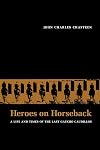 Heroes on horseback: a life and times of the last gaucho caudillos