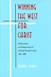 Winning the West for Christ: Sheldon Jackson and Presbyterianism on the Rocky Mountain Frontier, 1869-1880