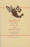 Mexico Between Hitler and Roosevelt: Mexican Foreign Relations in the Age of Lázaro Cárdenas, 1934-1940