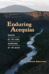 Enduring Acequias: Wisdom of the Land, Knowledge of the Water (Querencias Series)