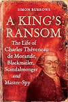 King's Ransom: The Life of Charles Thveneau de Morande, Blackmailer, Scandalmonger & Master-Spy