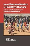 From Filmmaker Warriors to Flash Drive Shamans: Indigenous Media Production and Engagement in Latin America (Vanderbilt Center for Latin American Studies Series)