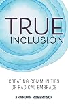True Inclusion: Creating Communities of Radical Embrace