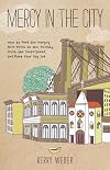 Mercy in the City: How to Feed the Hungry, Give Drink to the Thirsty, Visit the Imprisoned, and Keep Your Day Job
