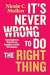 It’s Never Wrong to Do the Right Thing: Courageous Stories to Inspire Godly Decisions