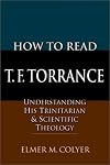 How to Read T. F. Torrance: Understanding His Trinitarian and Scientific Theology