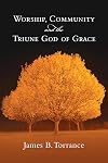 Worship, Community and the Triune God of Grace